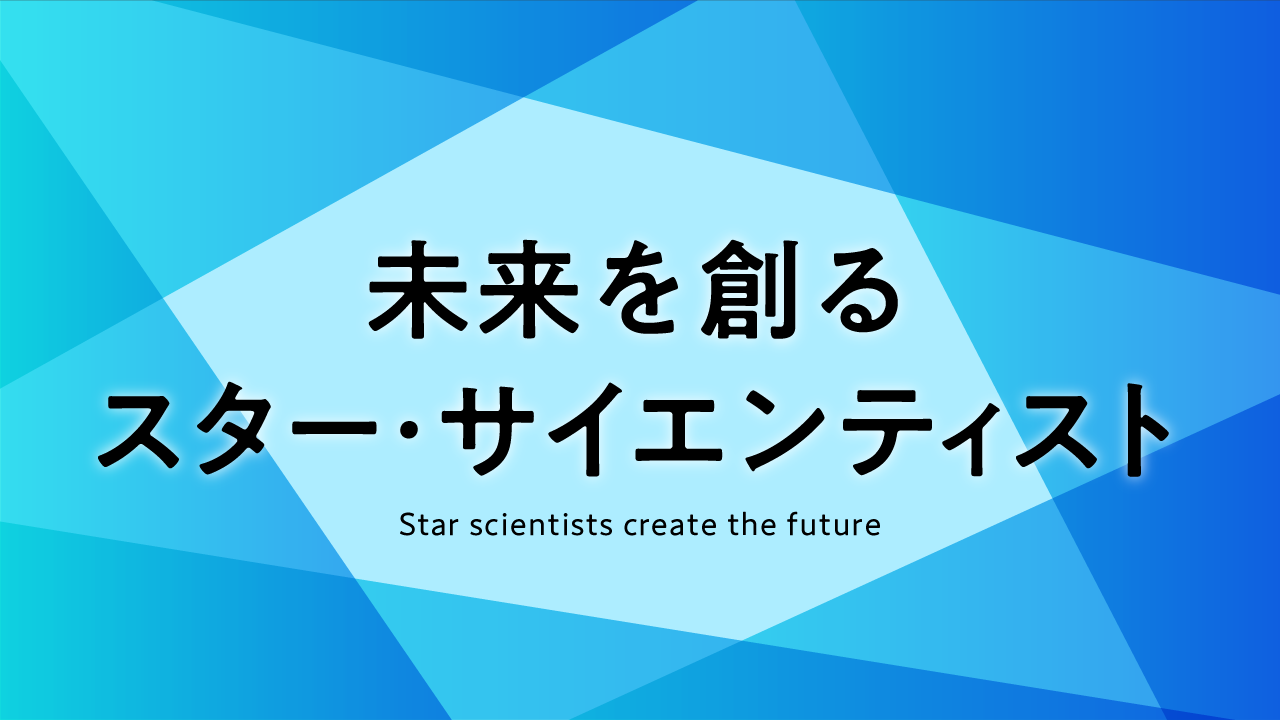 未来を創るスター・サイエンティスト