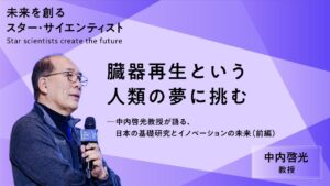 【前編】臓器再生という人類の夢に挑む―中内啓光教授が語る、日本の基礎研究とイノベーションの未来