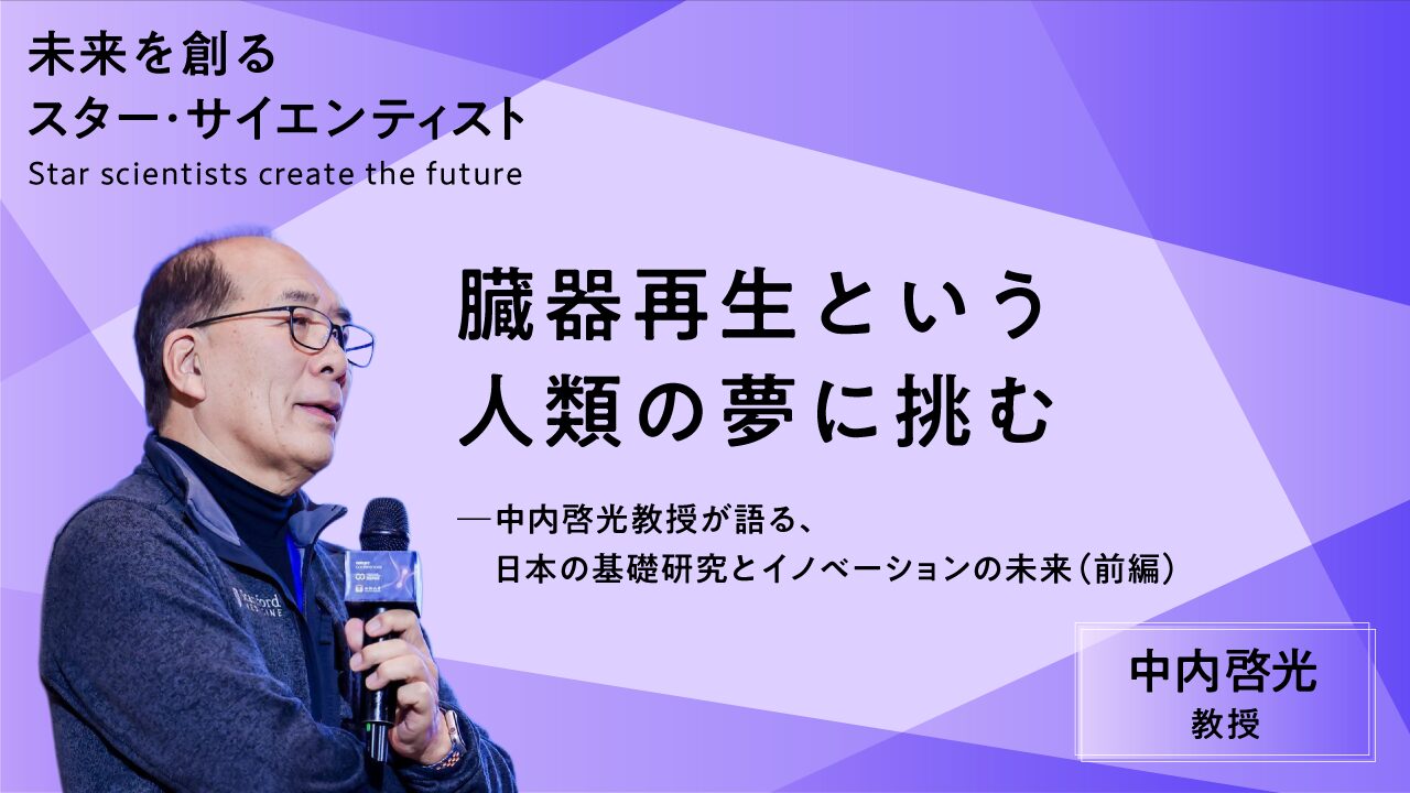 【前編】臓器再生という人類の夢に挑む―中内啓光教授が語る、日本の基礎研究とイノベーションの未来
